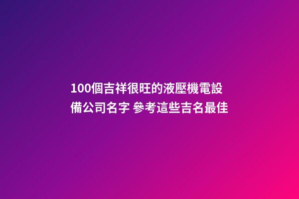 100個吉祥很旺的液壓機電設備公司名字 參考這些吉名最佳